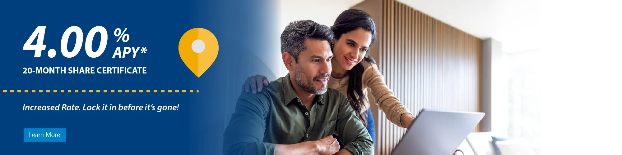 Lock in 4.00% Annual Percentage Yield on a 20 month certificate. Restrictions apply.