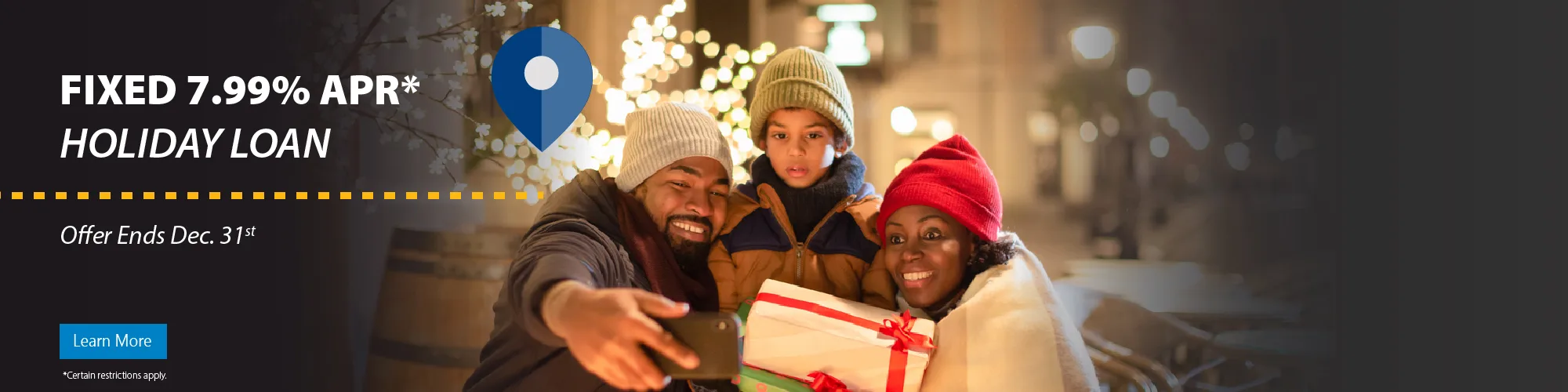 Learn about our fixed 7.99% Annual Percentage Yield Holiday Loan. Offer ends December 31st. Restrictions apply.