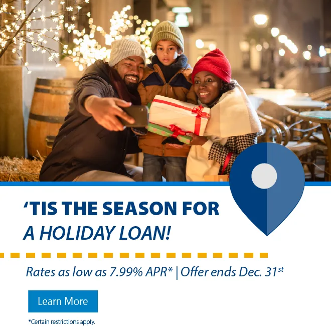 Learn about our fixed 7.99% Annual Percentage Yield Holiday Loan. Offer ends December 31st. Restrictions apply.